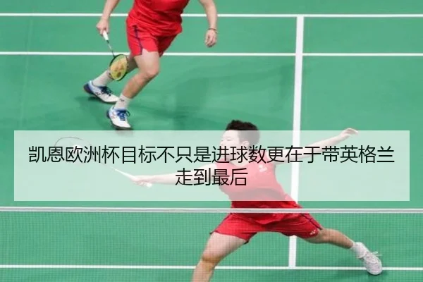 凯恩欧洲杯目标不只是进球数更在于带英格兰走到最后 | maiqiuwang